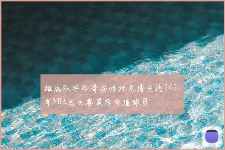 雄鹿队字母哥安特托昆博当选2021年NBA总决赛最有价值球员