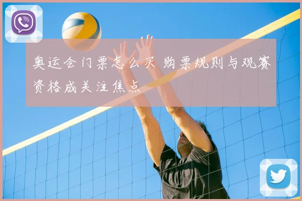 奥运会门票怎么买 购票规则与观赛资格成关注焦点