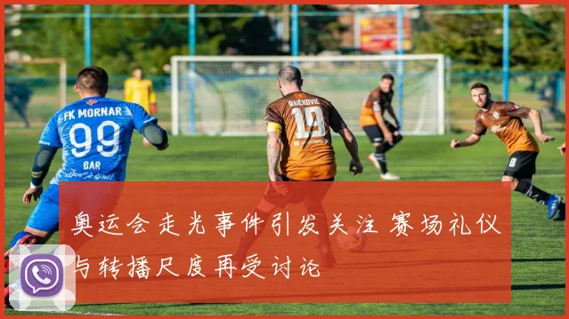 奥运会走光事件引发关注 赛场礼仪与转播尺度再受讨论