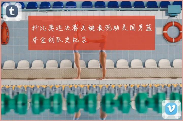 科比奥运决赛关键表现助美国男篮夺金创队史纪录