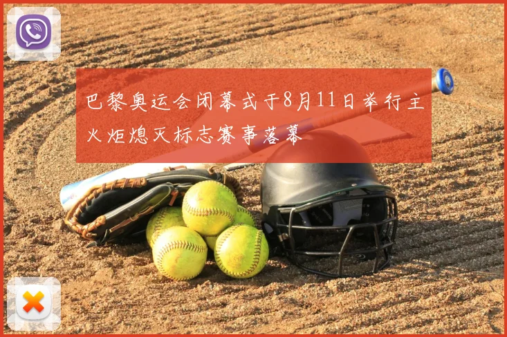 巴黎奥运会闭幕式于8月11日举行主火炬熄灭标志赛事落幕