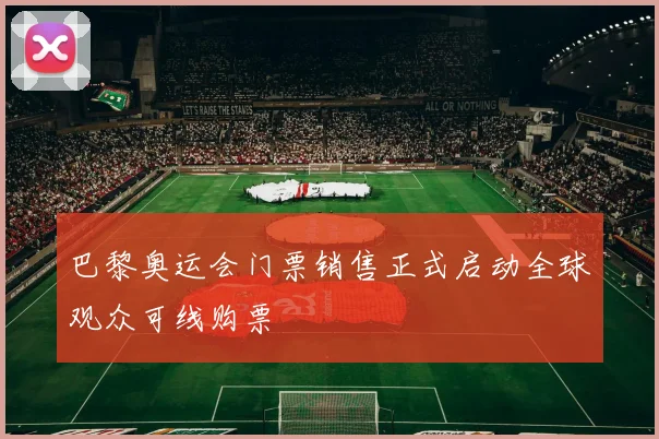 巴黎奥运会门票销售正式启动全球观众可线购票