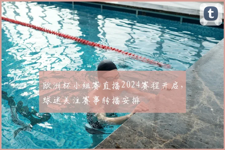 欧洲杯小组赛直播2024赛程开启，球迷关注赛事转播安排