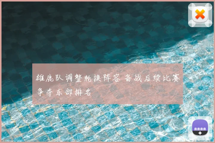 雄鹿队调整轮换阵容 备战后续比赛争夺东部排名