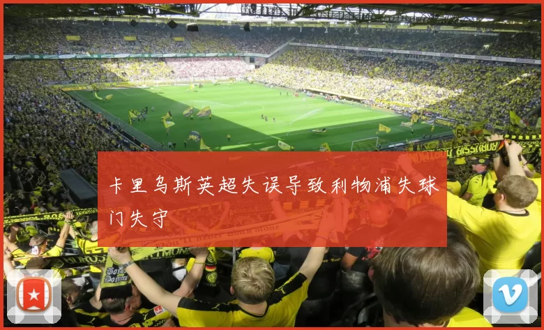 卡里乌斯英超失误导致利物浦失球门失守