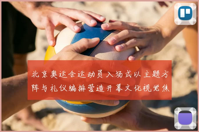 北京奥运会运动员入场式以主题方阵与礼仪编排营造开幕文化视觉焦点