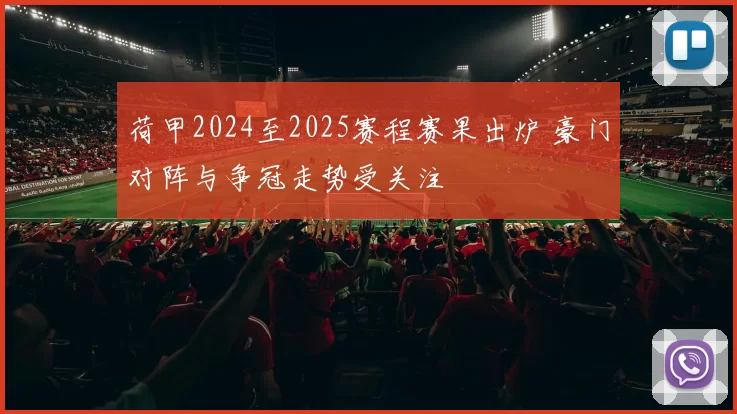 荷甲2024至2025赛程赛果出炉 豪门对阵与争冠走势受关注