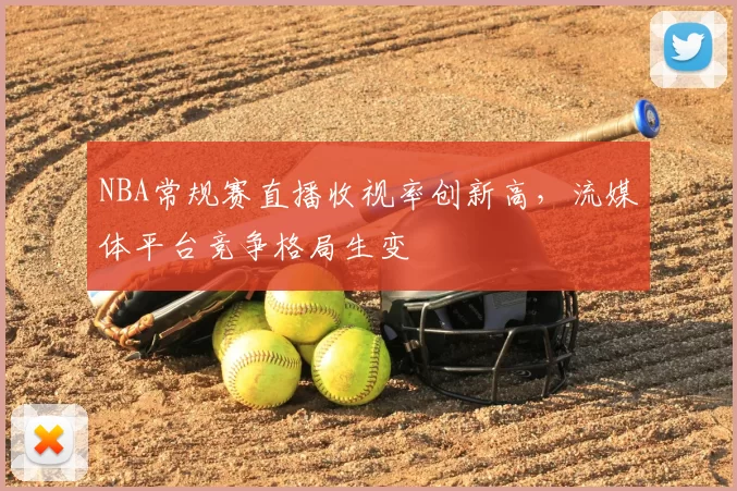NBA常规赛直播收视率创新高，流媒体平台竞争格局生变