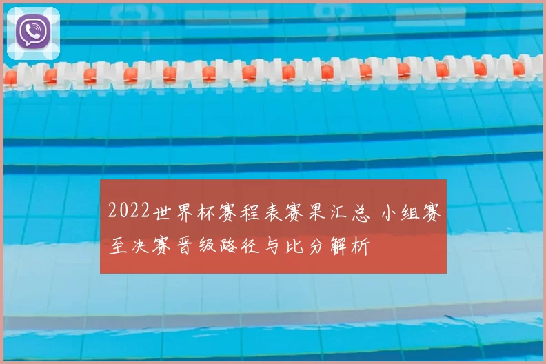2022世界杯赛程表赛果汇总 小组赛至决赛晋级路径与比分解析
