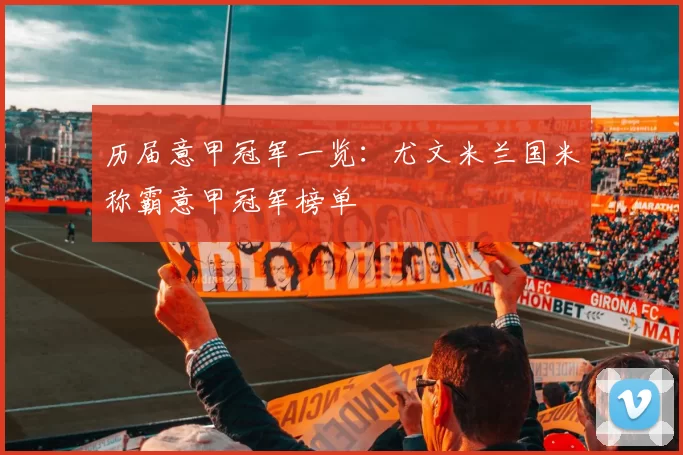 历届意甲冠军一览：尤文米兰国米称霸意甲冠军榜单