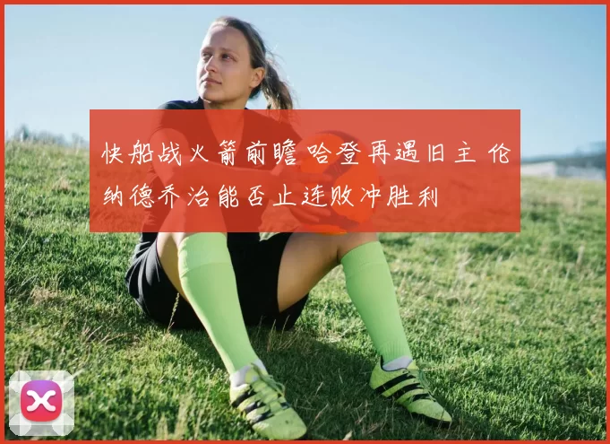 快船战火箭前瞻 哈登再遇旧主 伦纳德乔治能否止连败冲胜利