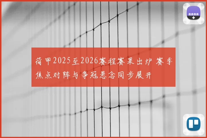 荷甲2025至2026赛程赛果出炉 赛季焦点对阵与争冠悬念同步展开