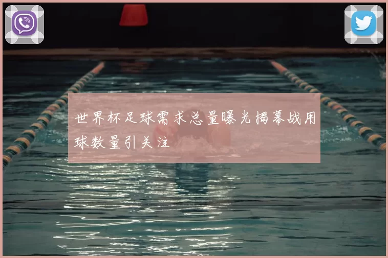 世界杯足球需求总量曝光揭幕战用球数量引关注