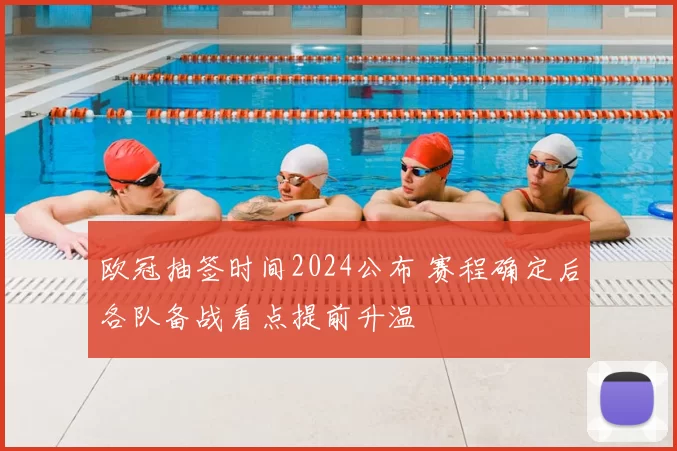 欧冠抽签时间2024公布 赛程确定后各队备战看点提前升温