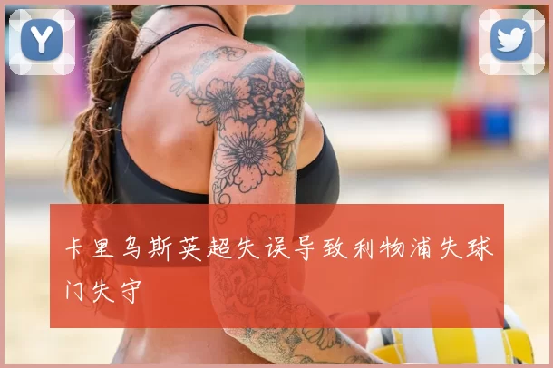 卡里乌斯英超失误导致利物浦失球门失守