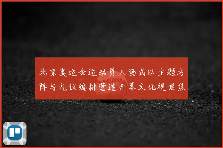 北京奥运会运动员入场式以主题方阵与礼仪编排营造开幕文化视觉焦点