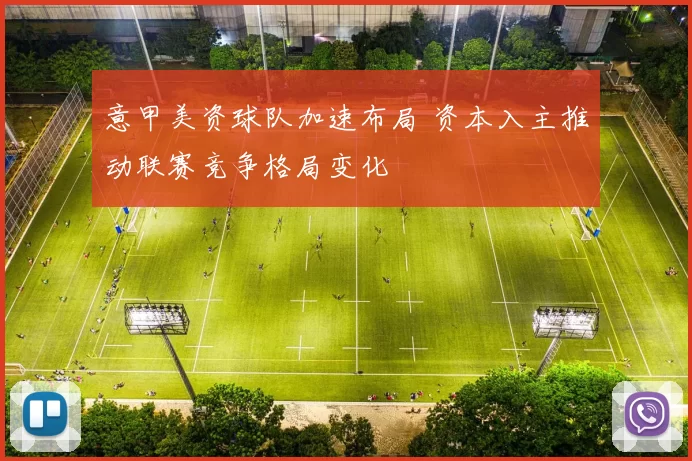 意甲美资球队加速布局 资本入主推动联赛竞争格局变化