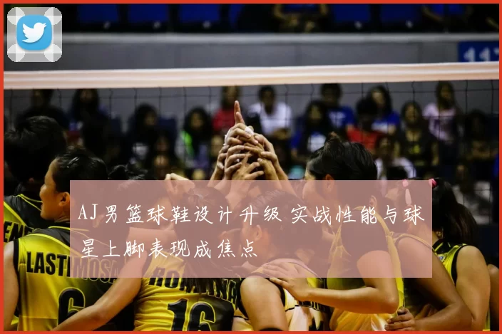 AJ男篮球鞋设计升级 实战性能与球星上脚表现成焦点