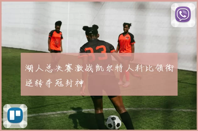 湖人总决赛激战凯尔特人科比领衔逆转夺冠封神