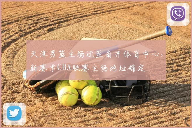 天津男篮主场迁至南开体育中心，新赛季CBA联赛主场地址确定