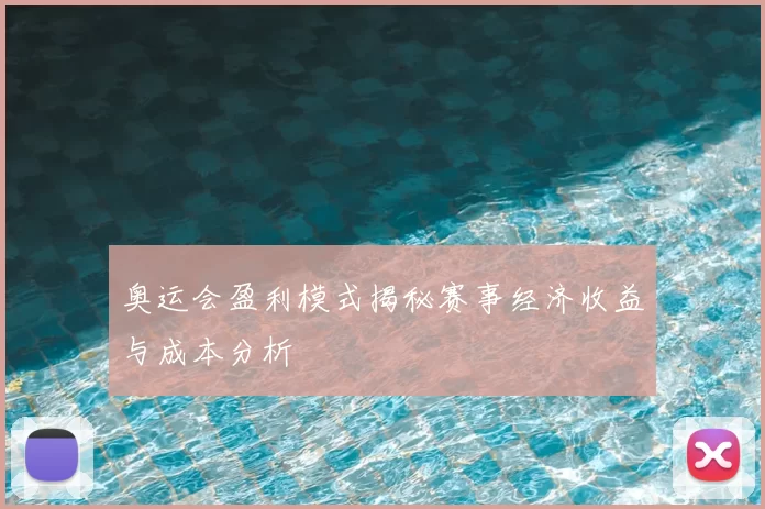奥运会盈利模式揭秘赛事经济收益与成本分析