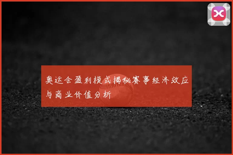 奥运会盈利模式揭秘赛事经济效应与商业价值分析