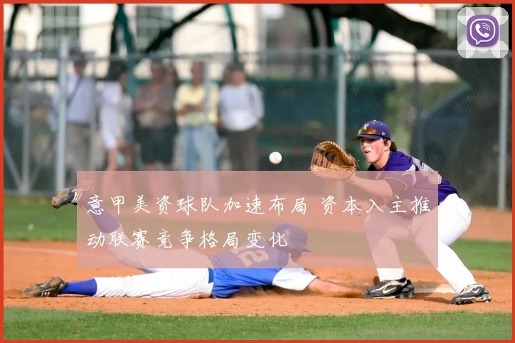 意甲美资球队加速布局 资本入主推动联赛竞争格局变化