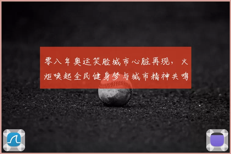 零八年奥运笑脸城市心脏再现，火炬唤起全民健身梦与城市精神共鸣