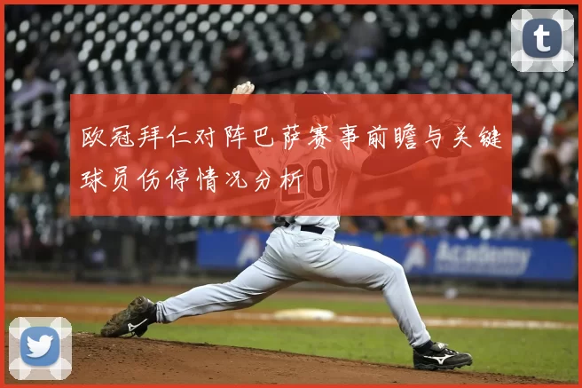 欧冠拜仁对阵巴萨赛事前瞻与关键球员伤停情况分析