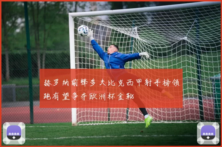 赫罗纳前锋多夫比克西甲射手榜领跑有望争夺欧洲杯金靴