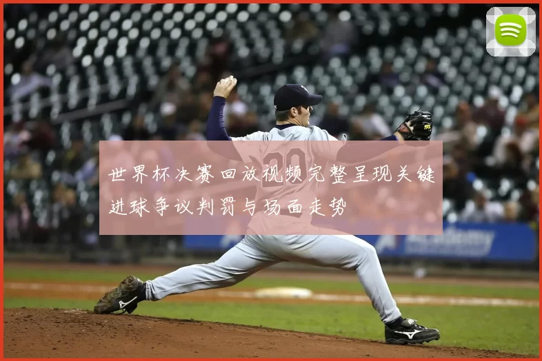 世界杯决赛回放视频完整呈现关键进球争议判罚与场面走势
