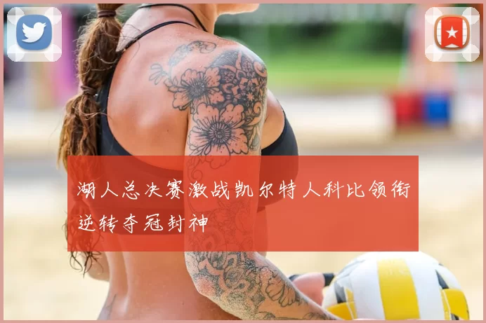 湖人总决赛激战凯尔特人科比领衔逆转夺冠封神