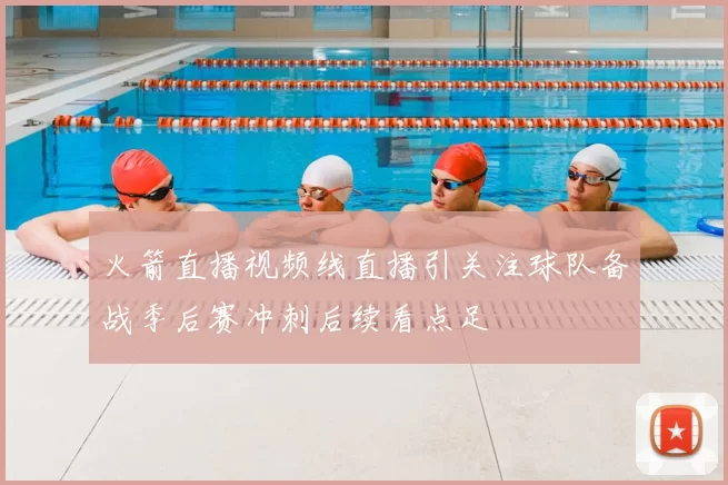 火箭直播视频线直播引关注球队备战季后赛冲刺后续看点足