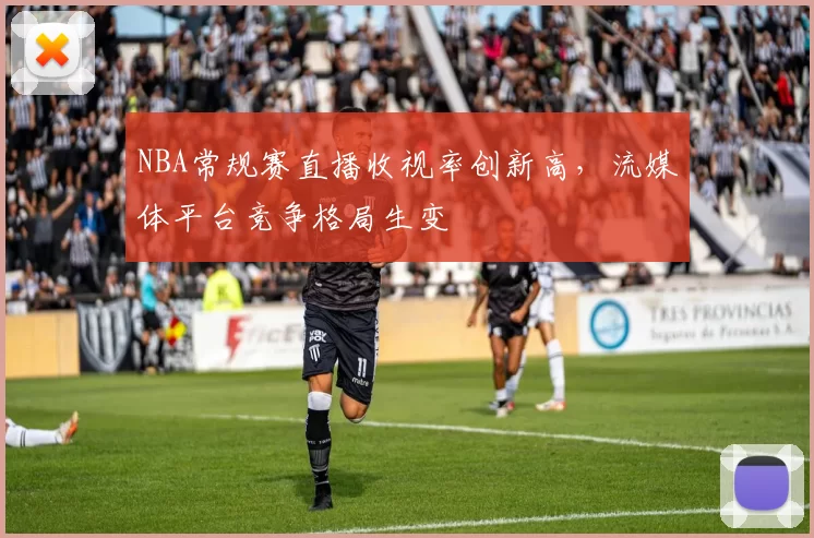 NBA常规赛直播收视率创新高，流媒体平台竞争格局生变
