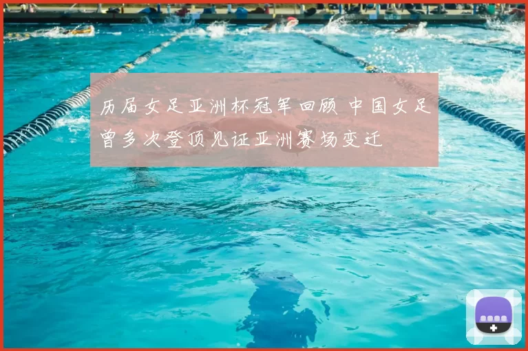 历届女足亚洲杯冠军回顾 中国女足曾多次登顶见证亚洲赛场变迁