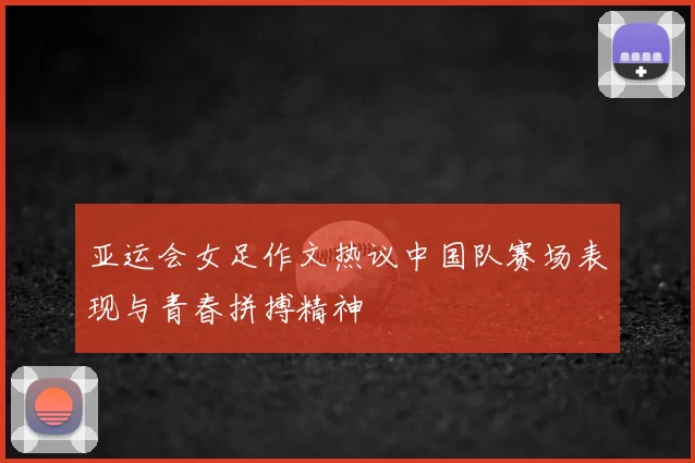 亚运会女足作文热议中国队赛场表现与青春拼搏精神