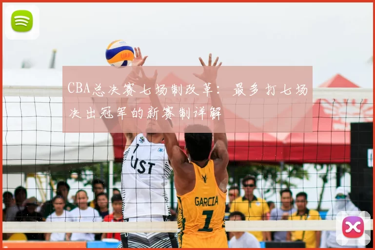 CBA总决赛七场制改革：最多打七场决出冠军的新赛制详解