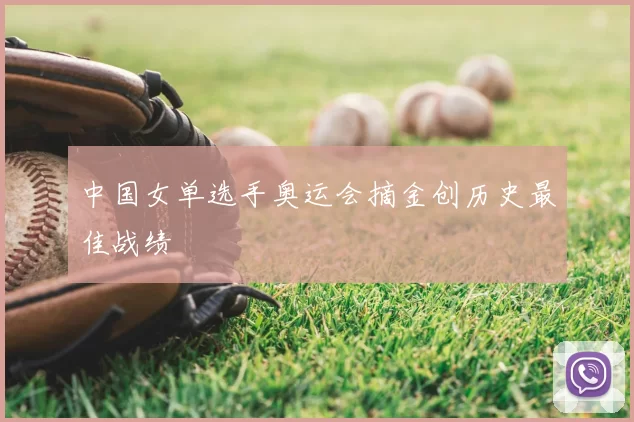 中国女单选手奥运会摘金创历史最佳战绩