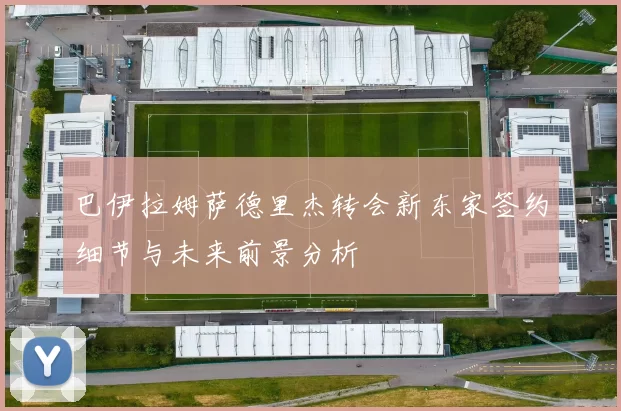 巴伊拉姆萨德里杰转会新东家签约细节与未来前景分析