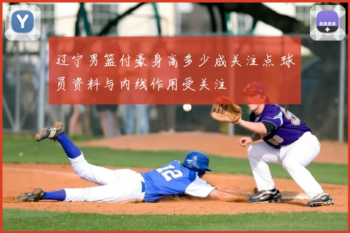 辽宁男篮付豪身高多少成关注点 球员资料与内线作用受关注