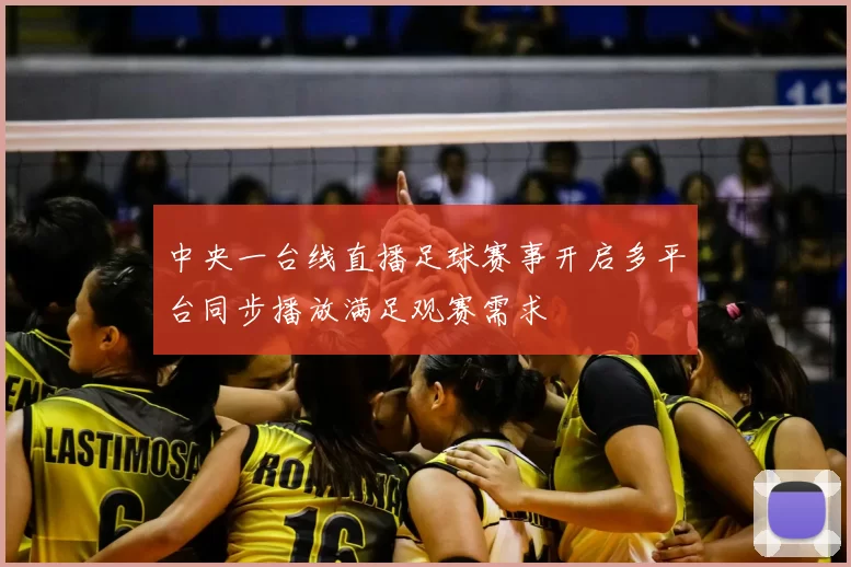 中央一台线直播足球赛事开启多平台同步播放满足观赛需求