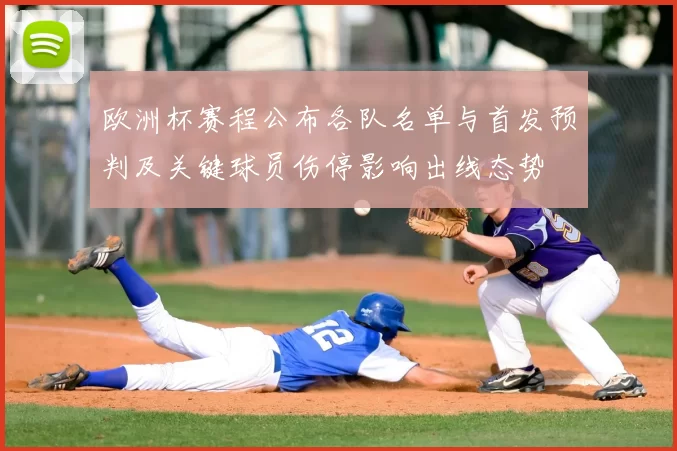 欧洲杯赛程公布各队名单与首发预判及关键球员伤停影响出线态势