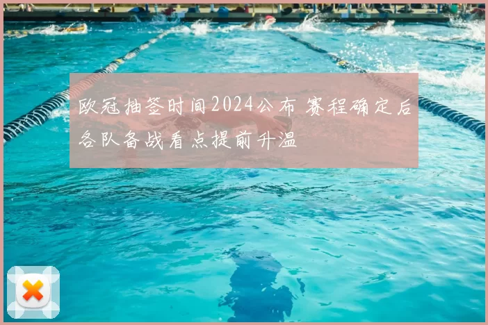 欧冠抽签时间2024公布 赛程确定后各队备战看点提前升温